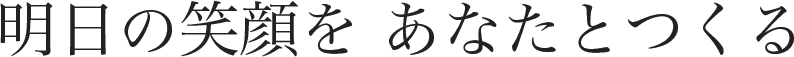 明日の笑顔をあなたとつくる